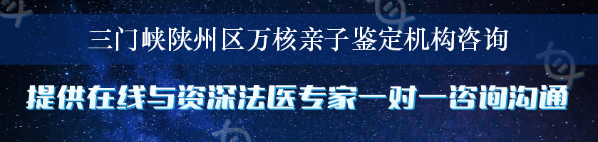 三门峡陕州区万核亲子鉴定机构咨询